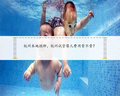 杭州本地捐卵，杭州试管婴儿费用贵不贵？