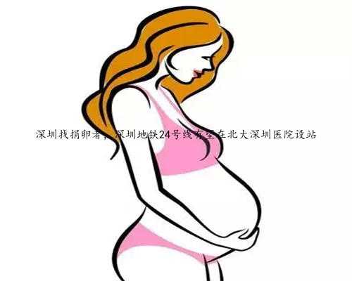 深圳找捐卵者，深圳地铁24号线有望在北大深圳医院设站