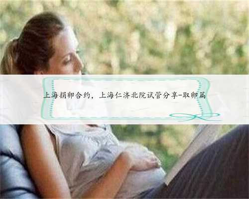 上海捐卵合约，上海仁济北院试管分享-取卵篇