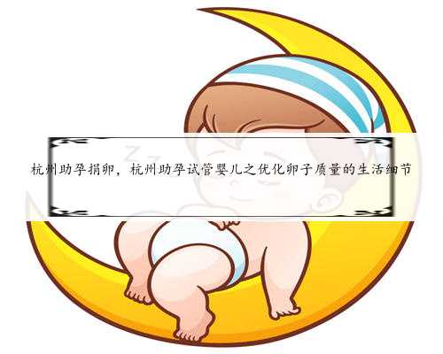 杭州助孕捐卵，杭州助孕试管婴儿之优化卵子质量的生活细节