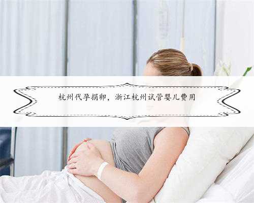 杭州代孕捐卵，浙江杭州试管婴儿费用