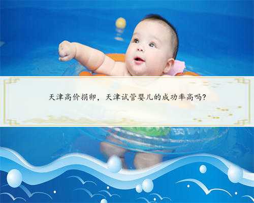 天津高价捐卵，天津试管婴儿的成功率高吗?