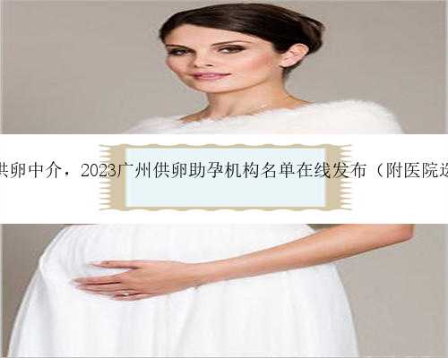 广州靠谱供卵中介，2023广州供卵助孕机构名单在线发布（附医院选择技巧）